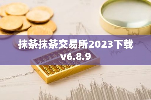 抹茶抹茶交易所2023下载v6.8.9
