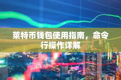 莱特币钱包使用指南，命令行操作详解