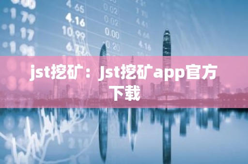 jst挖矿：Jst挖矿app官方下载
