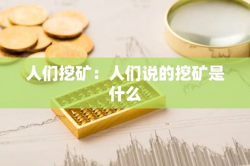 人们挖矿：人们说的挖矿是什么