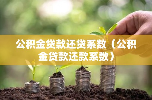 公积金贷款还贷系数（公积金贷款还款系数）