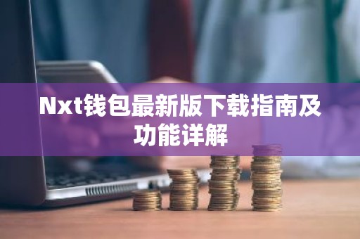 Nxt钱包最新版下载指南及功能详解