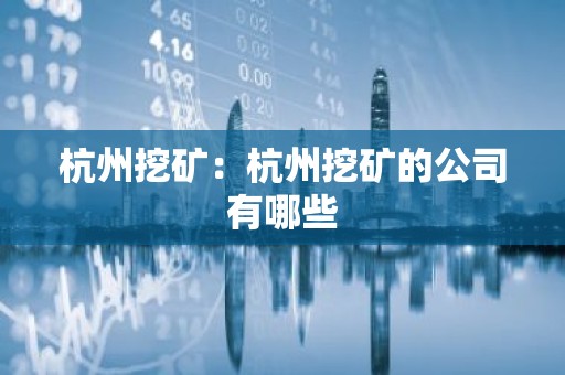 杭州挖矿：杭州挖矿的公司有哪些