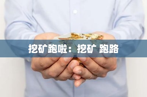 挖矿跑啦：挖矿 跑路