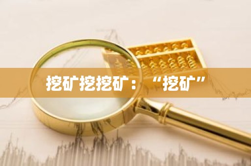 挖矿挖挖矿：“挖矿”
