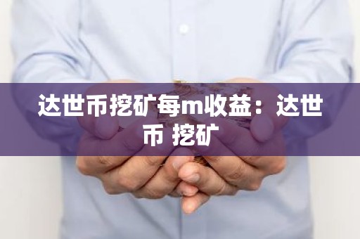 达世币挖矿每m收益：达世币 挖矿