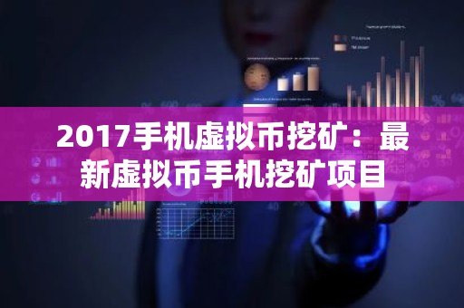 2017手机虚拟币挖矿：最新虚拟币手机挖矿项目