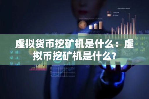 虚拟货币挖矿机是什么：虚拟币挖矿机是什么?