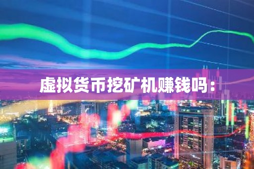 虚拟货币挖矿机赚钱吗：