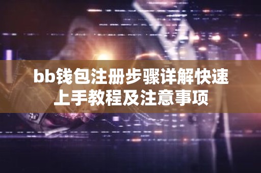 bb钱包注册步骤详解快速上手教程及注意事项