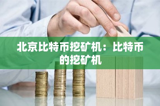 北京比特币挖矿机：比特币的挖矿机