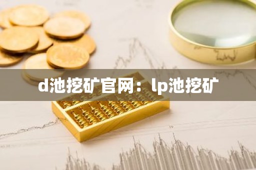 d池挖矿官网：lp池挖矿