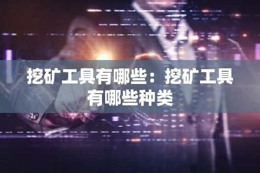 挖矿工具有哪些：挖矿工具有哪些种类
