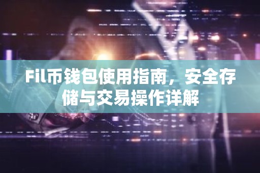 Fil币钱包使用指南，安全存储与交易操作详解