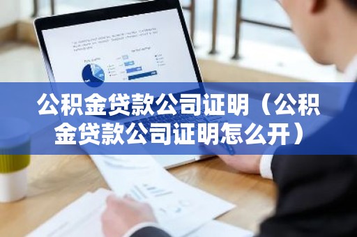 公积金贷款公司证明（公积金贷款公司证明怎么开）