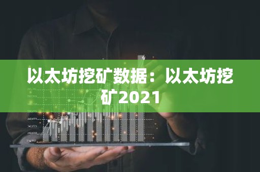 以太坊挖矿数据：以太坊挖矿2021