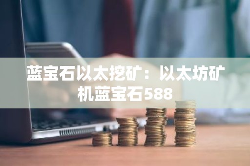 蓝宝石以太挖矿：以太坊矿机蓝宝石588