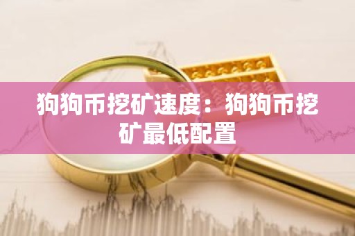狗狗币挖矿速度：狗狗币挖矿最低配置