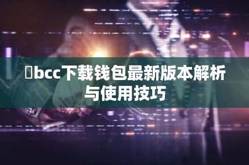 丅bcc下载钱包最新版本解析与使用技巧