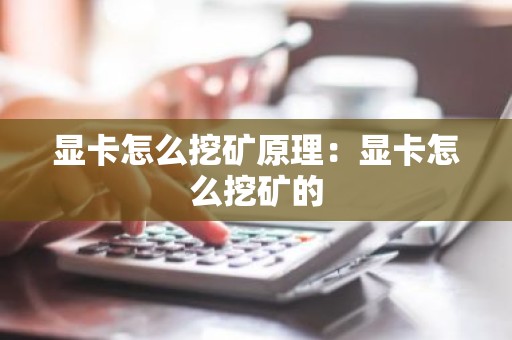 显卡怎么挖矿原理：显卡怎么挖矿的