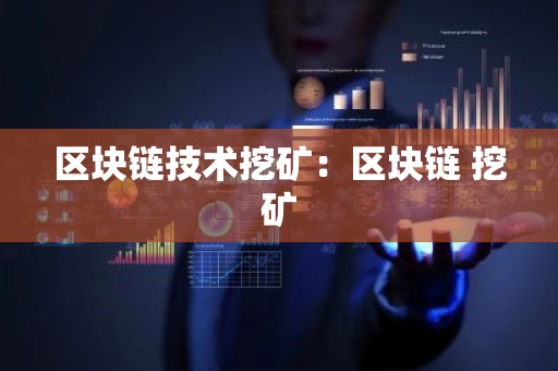 区块链技术挖矿：区块链 挖矿