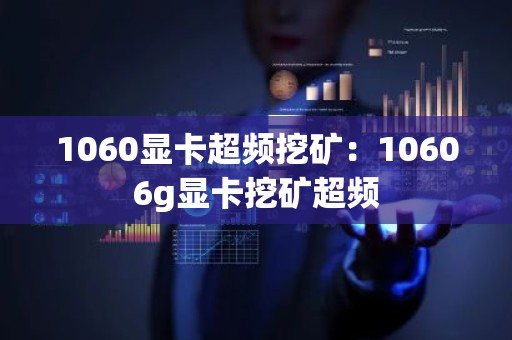1060显卡超频挖矿：10606g显卡挖矿超频
