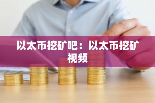 以太币挖矿吧：以太币挖矿视频