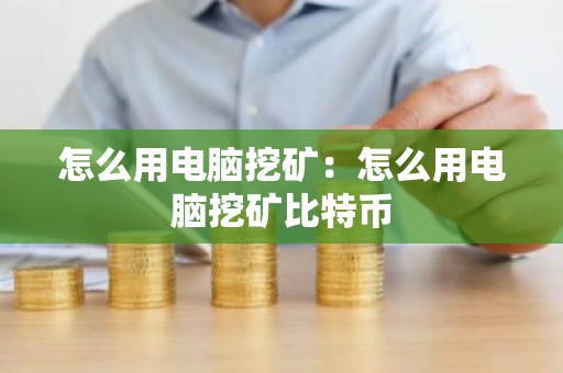 怎么用电脑挖矿：怎么用电脑挖矿比特币