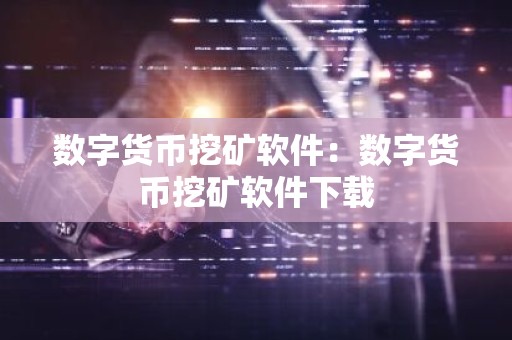 数字货币挖矿软件：数字货币挖矿软件下载