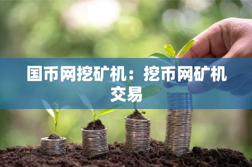 国币网挖矿机：挖币网矿机交易