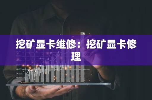 挖矿显卡维修：挖矿显卡修理