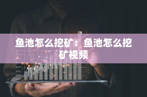 鱼池怎么挖矿：鱼池怎么挖矿视频