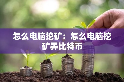 怎么电脑挖矿：怎么电脑挖矿弄比特币