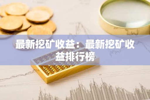 最新挖矿收益：最新挖矿收益排行榜