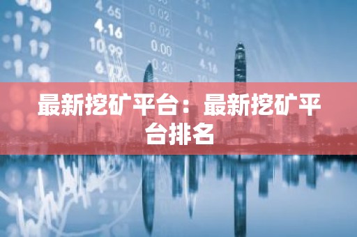 最新挖矿平台：最新挖矿平台排名