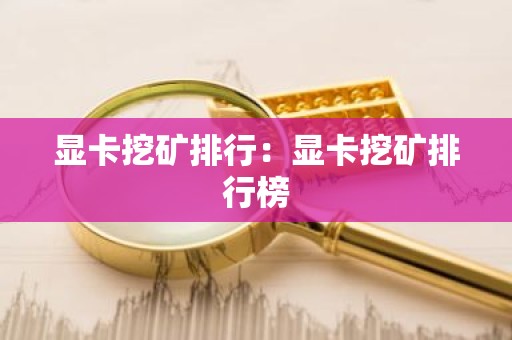 显卡挖矿排行：显卡挖矿排行榜