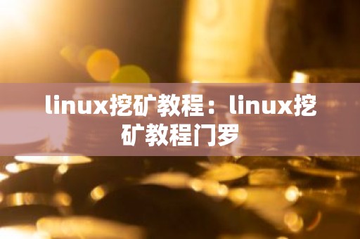 linux挖矿教程：linux挖矿教程门罗