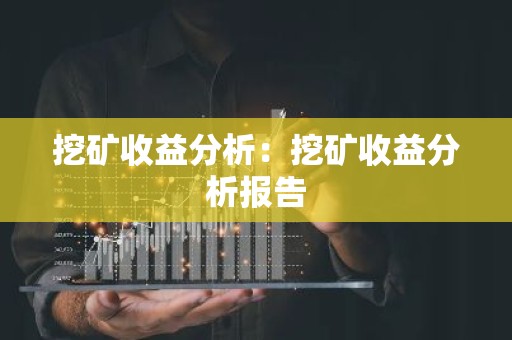 挖矿收益分析：挖矿收益分析报告