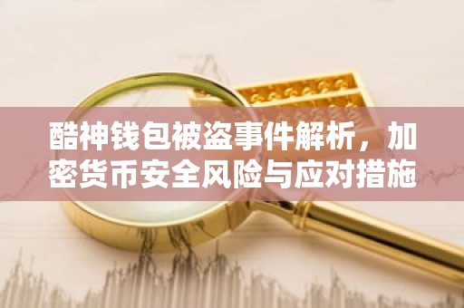 酷神钱包被盗事件解析，加密货币安全风险与应对措施