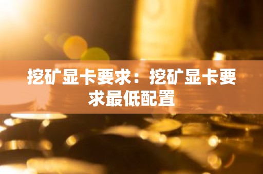 挖矿显卡要求：挖矿显卡要求最低配置