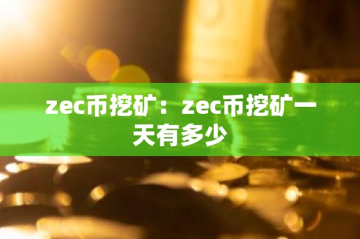 zec币挖矿：zec币挖矿一天有多少