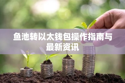 鱼池转以太钱包操作指南与最新资讯