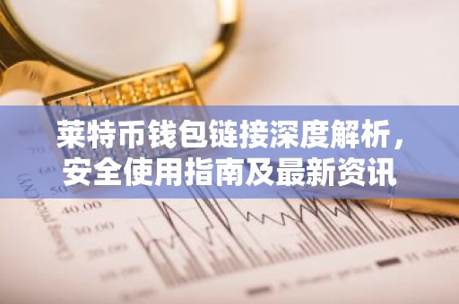 莱特币钱包链接深度解析，安全使用指南及最新资讯