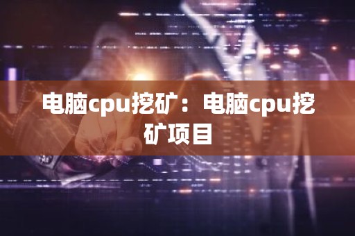 电脑cpu挖矿：电脑cpu挖矿项目