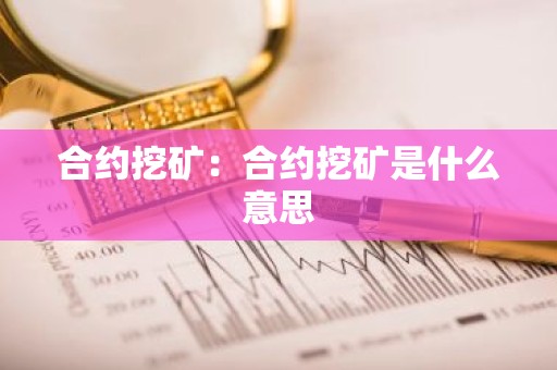 合约挖矿：合约挖矿是什么意思