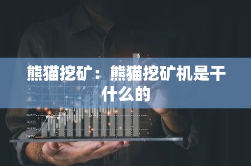 熊猫挖矿：熊猫挖矿机是干什么的
