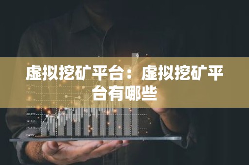 虚拟挖矿平台：虚拟挖矿平台有哪些