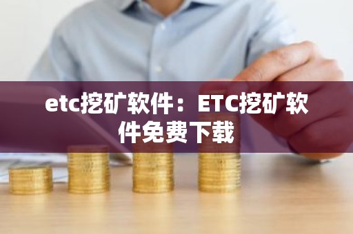 etc挖矿软件：ETC挖矿软件免费下载
