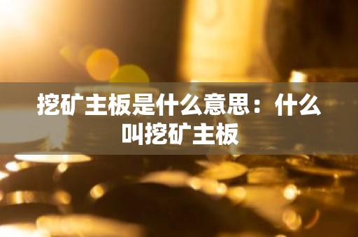 挖矿主板是什么意思：什么叫挖矿主板