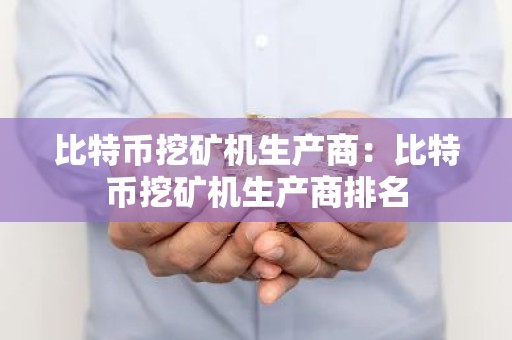 比特币挖矿机生产商：比特币挖矿机生产商排名
